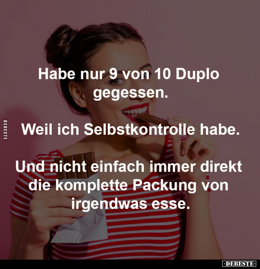 Habe nur 9 von 10 Duplo gegessen.

Weil ich Selbstkontrolle habe.

Und nicht einfach immer direkt 
die komplette Packung...