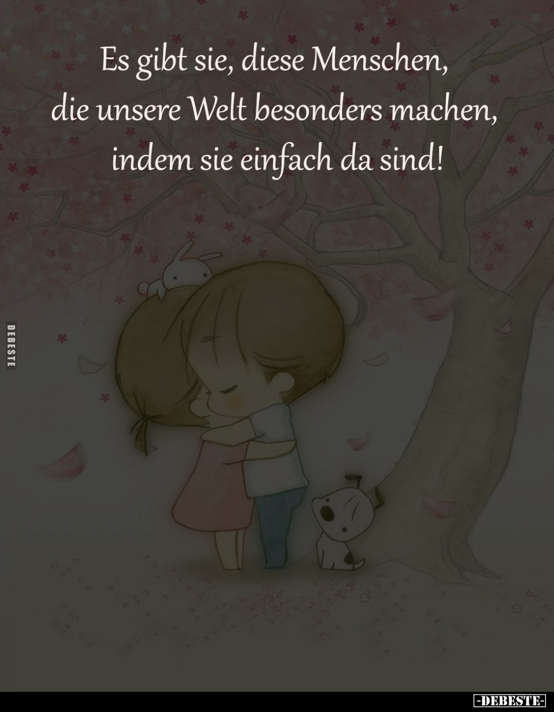 Es gibt sie, diese Menschen, 
die unsere Welt besonders machen, 
indem sie einfach da sind!