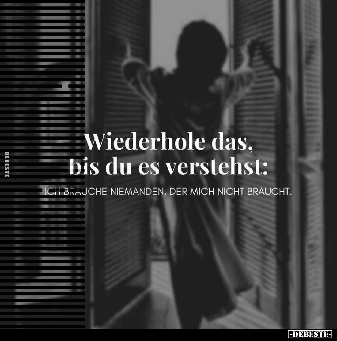 Wiederhole das, bis du es verstehst: Ich brauche niemanden, der mich nicht braucht.