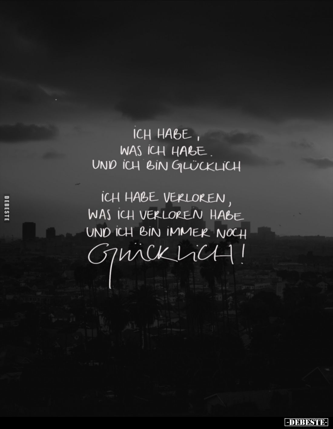 Ich habe, was ich habe. Und ich bin glücklich.
Ich habe verloren, was ich verloren habe und ich bin immer noch glücklich!