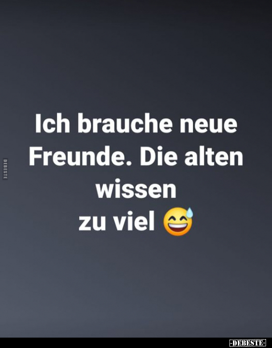 Ich brauche neue Freunde. Die alten wissen zu viel.. - Lustige Bilder | DEBESTE.de