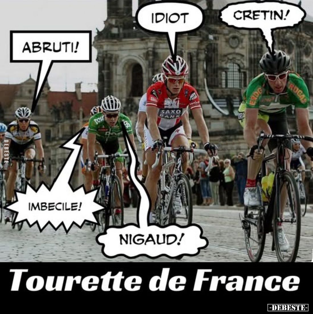Idiot
-
Cretin!
-
Abruti!
-
Imbecile!
-
Nigaud!
-
Tourette de France