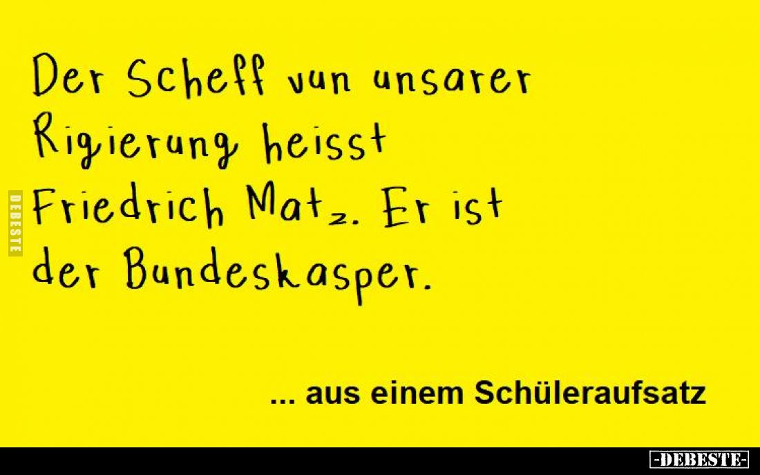 Der Scheff vun unsarer Rigierung heisst Friedrich Matz. Er ist der Bundeskasper.
... aus einem Schüleraufsatz