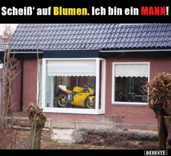 Schei*ß auf Blumen. Ich bin ein Mann... - Lustige Bilder | DEBESTE.de