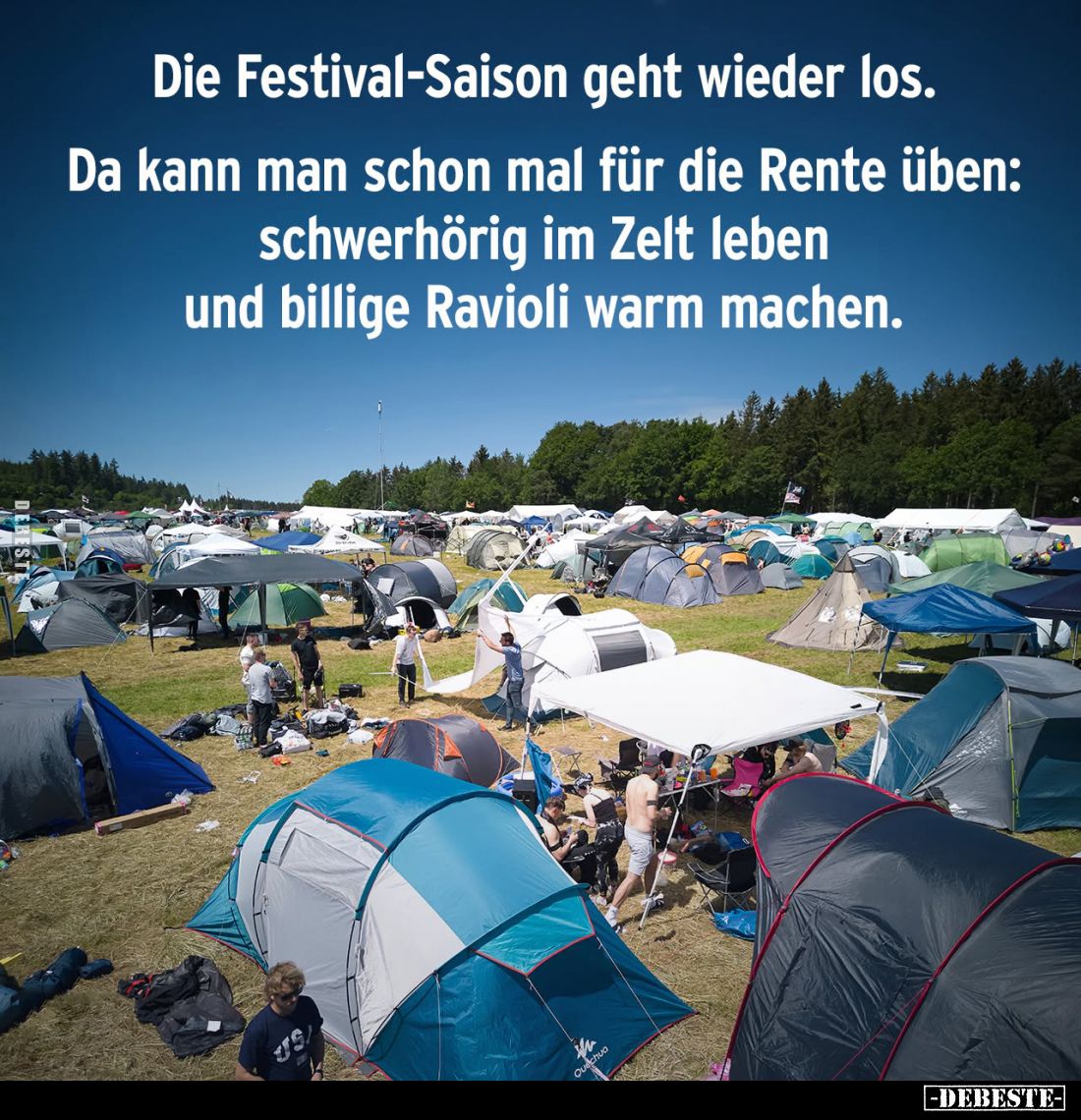 Die Festival-Saison geht wieder los.
Da kann man schon mal für die Rente üben: schwerhörig im Zelt leben und billige Ravioli...