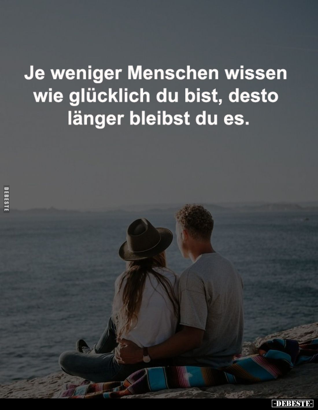 Je weniger Menschen wissen 
wie glücklich du bist, desto 
länger bleibst du es.