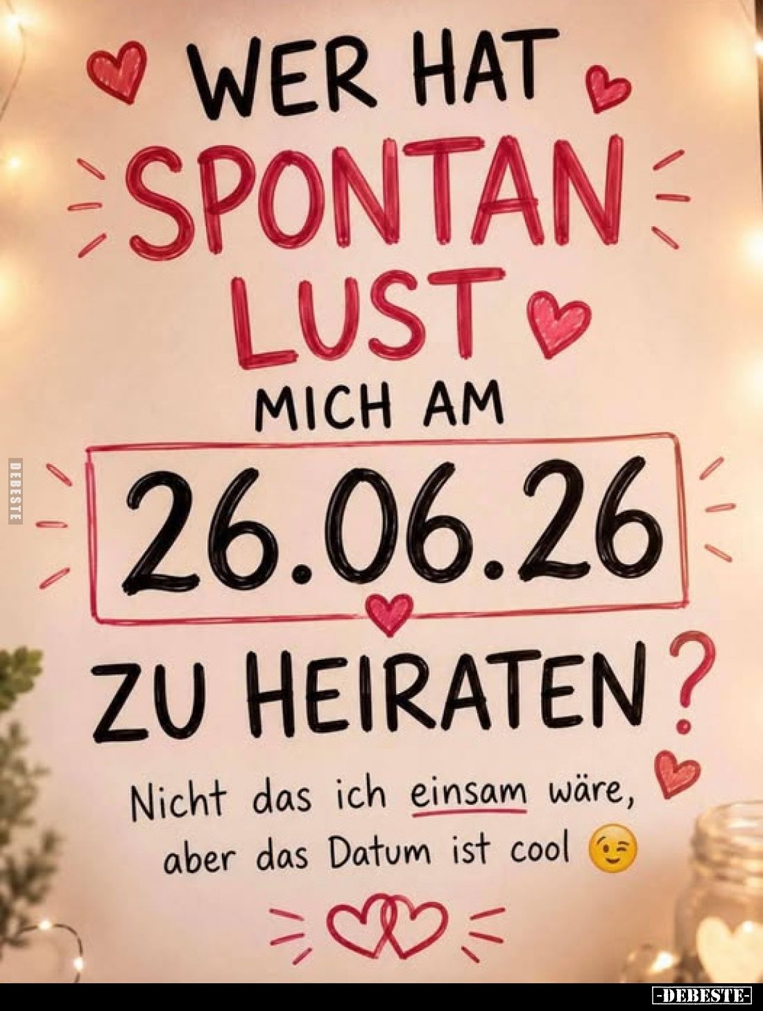 Wer hat
spontan Lust
mich am
26.06.26
zu heiraten?
Nicht das ich einsam wäre, aber das Datum ist cool