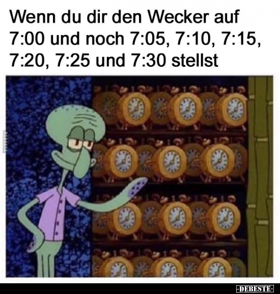 Wenn du dir den Wecker auf 7:00 und noch 7:05..