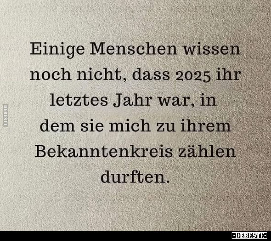 Einige Menschen wissen noch nicht, dass 2025 ihr letztes Jahr war, in dem sie mich zu ihrem Bekanntenkreis zählen durften.
