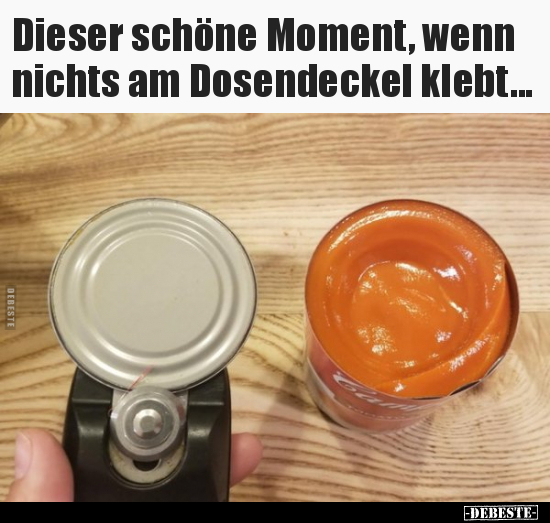 Dieser schöne Moment, wenn nichts am Dosendeckel..