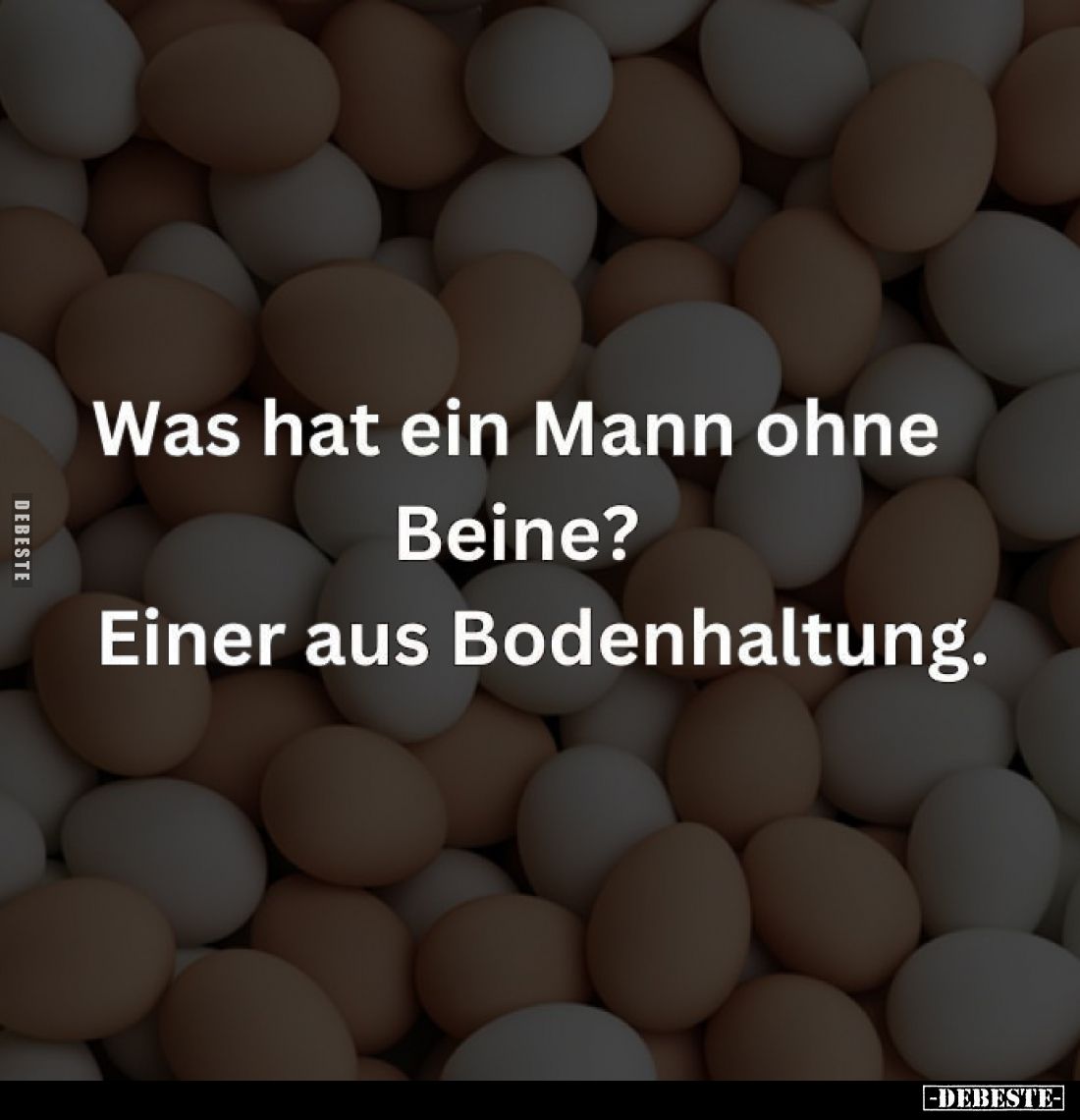 Was hat ein Mann ohne Beine? -
Einer aus Bodenhaltung.
