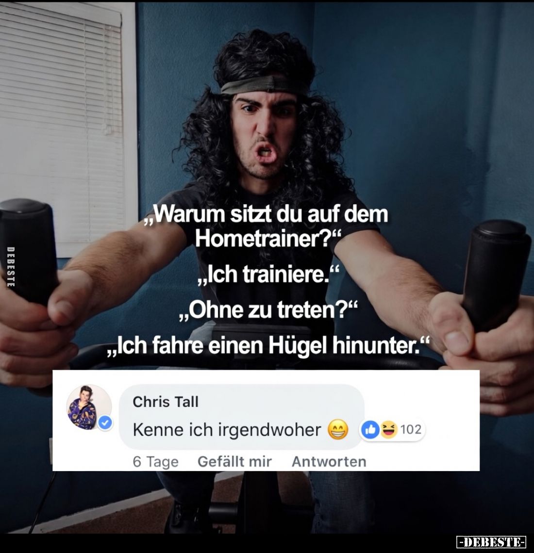 „Warum sitzt du auf dem Hometrainer?“
„Ich trainiere.“
„Ohne zu treten?“
„Ich fahre einen Hügel hinunter.“

 - 

Kenne...