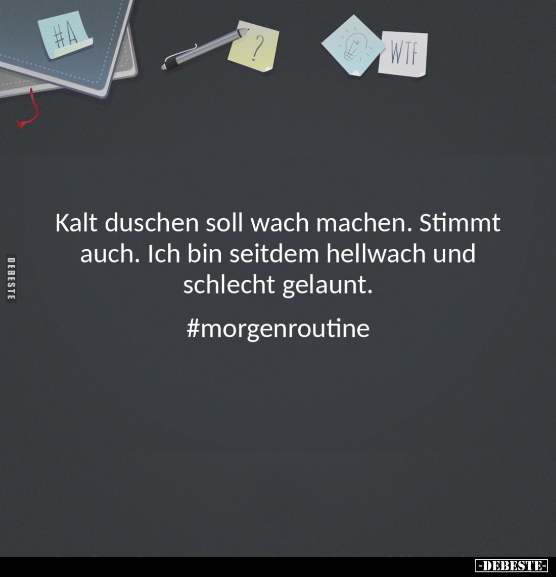Kalt duschen soll wach machen. Stimmt auch. Ich bin seitdem hellwach und schlecht gelaunt.
#morgenroutine