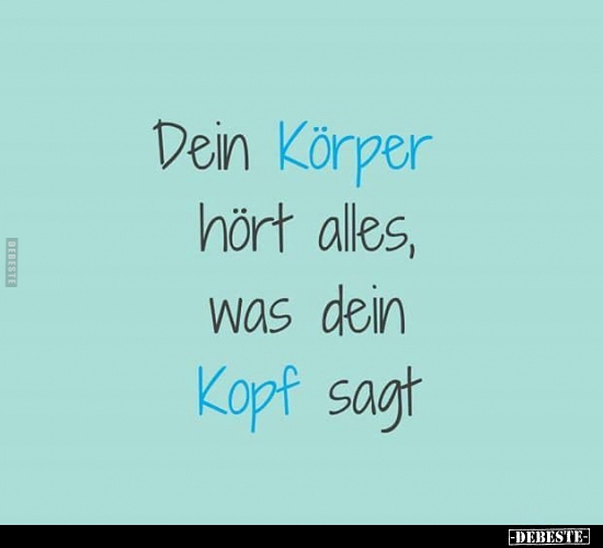 Dein Körper hört alles, was dein Kopf sagt...