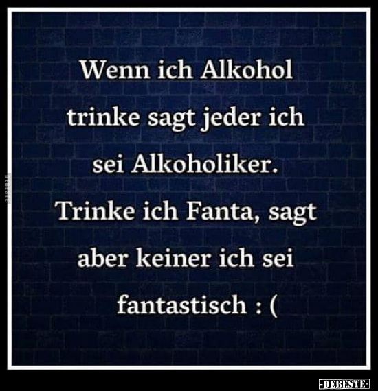 Wenn ich Alkohol trinke sagt jeder.. - Lustige Bilder | DEBESTE.de