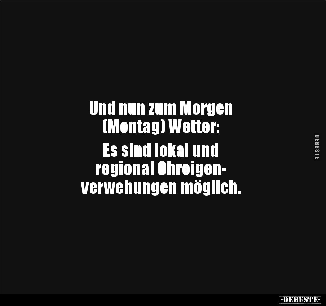 Und nun zum Morgen
(Montag) Wetter:
Es sind lokal und
regional Ohreigen-
verwehungen möglich.
