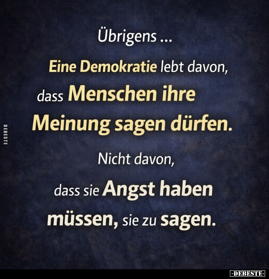 Übrigens...
Eine Demokratie lebt davon, dass Menschen ihre Meinung sagen dürfen.
Nicht davon, dass sie Angst haben müssen, ...
