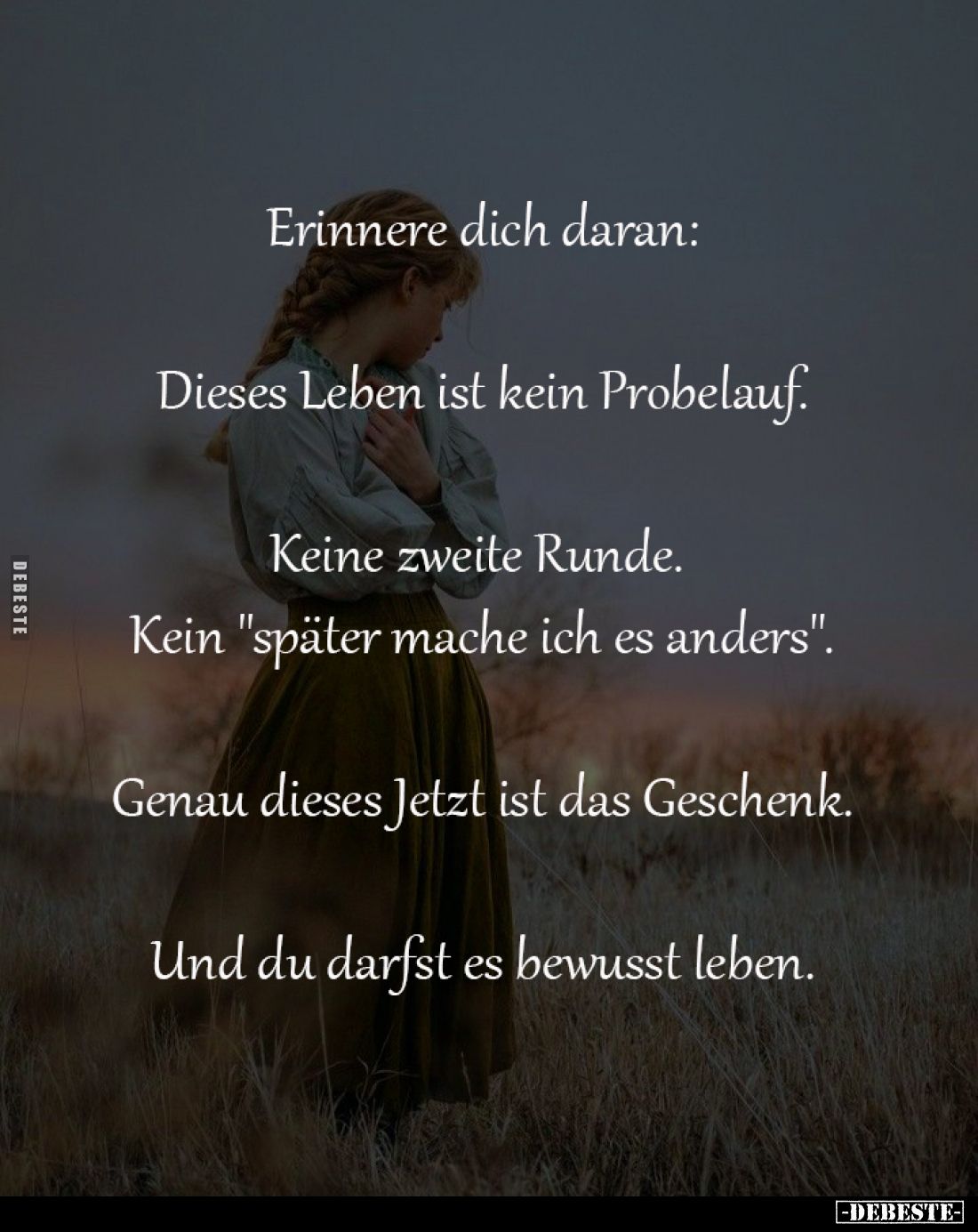 Erinnere dich daran:

Dieses Leben ist kein Probelauf.

Keine zweite Runde. 
Kein "später mache ich es anders"...