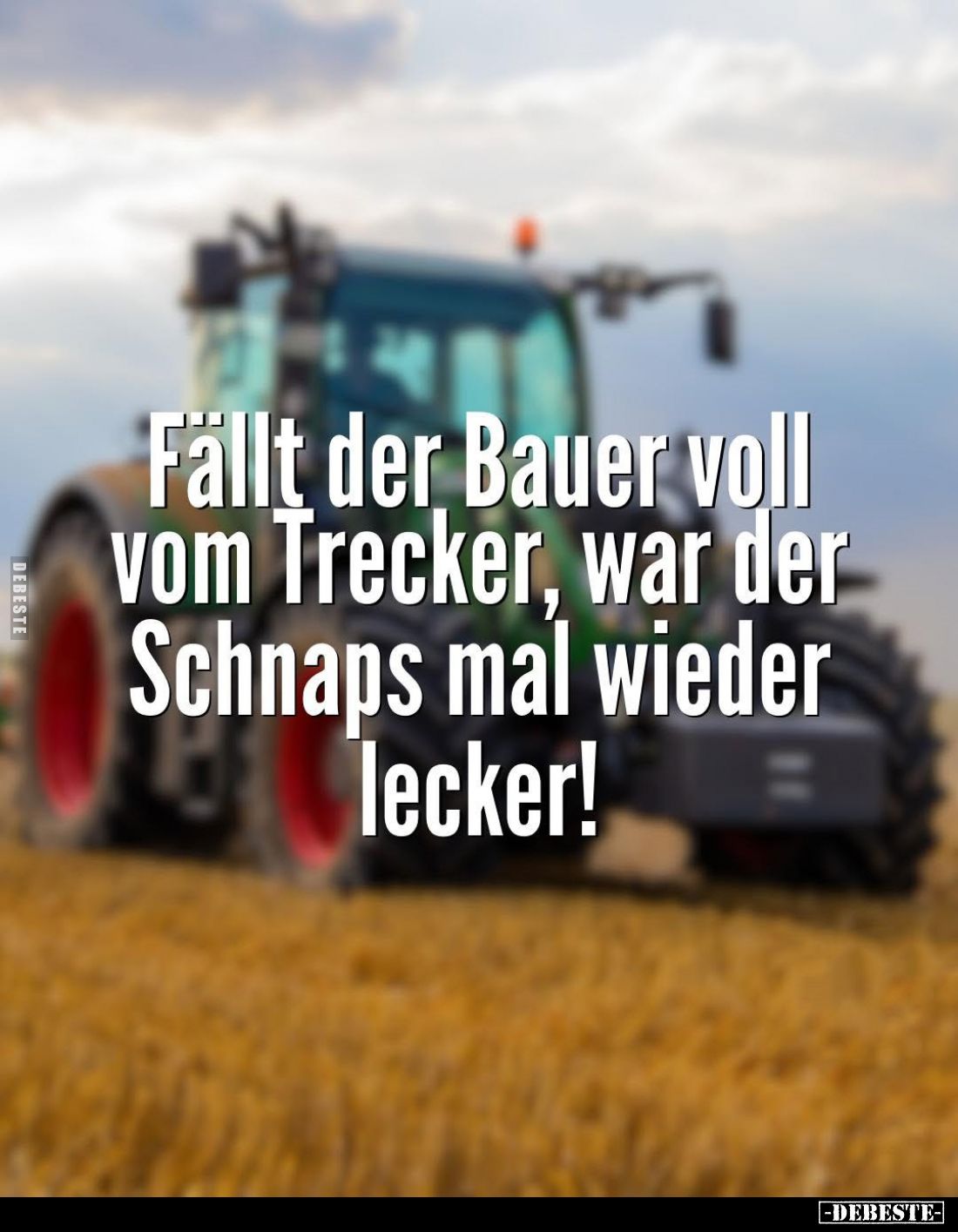 Fällt der Bauer voll vom Trecker, war der Schnaps mal wieder lecker!