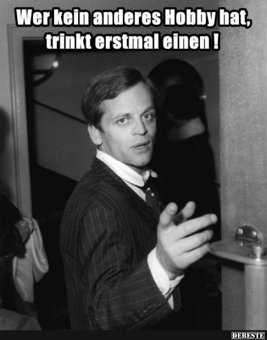Wer kein anderes Hobby hat, trinkt erstmal einen!