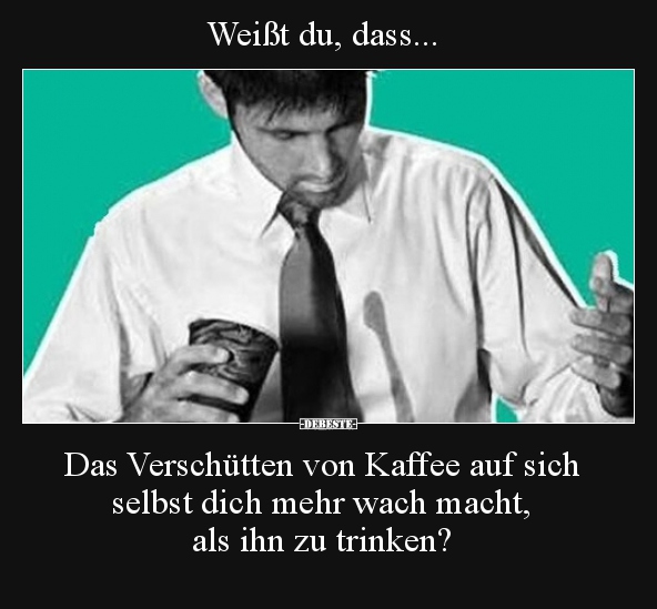 Weißt du, dass...Das Verschütten von Kaffee auf sich selbst...