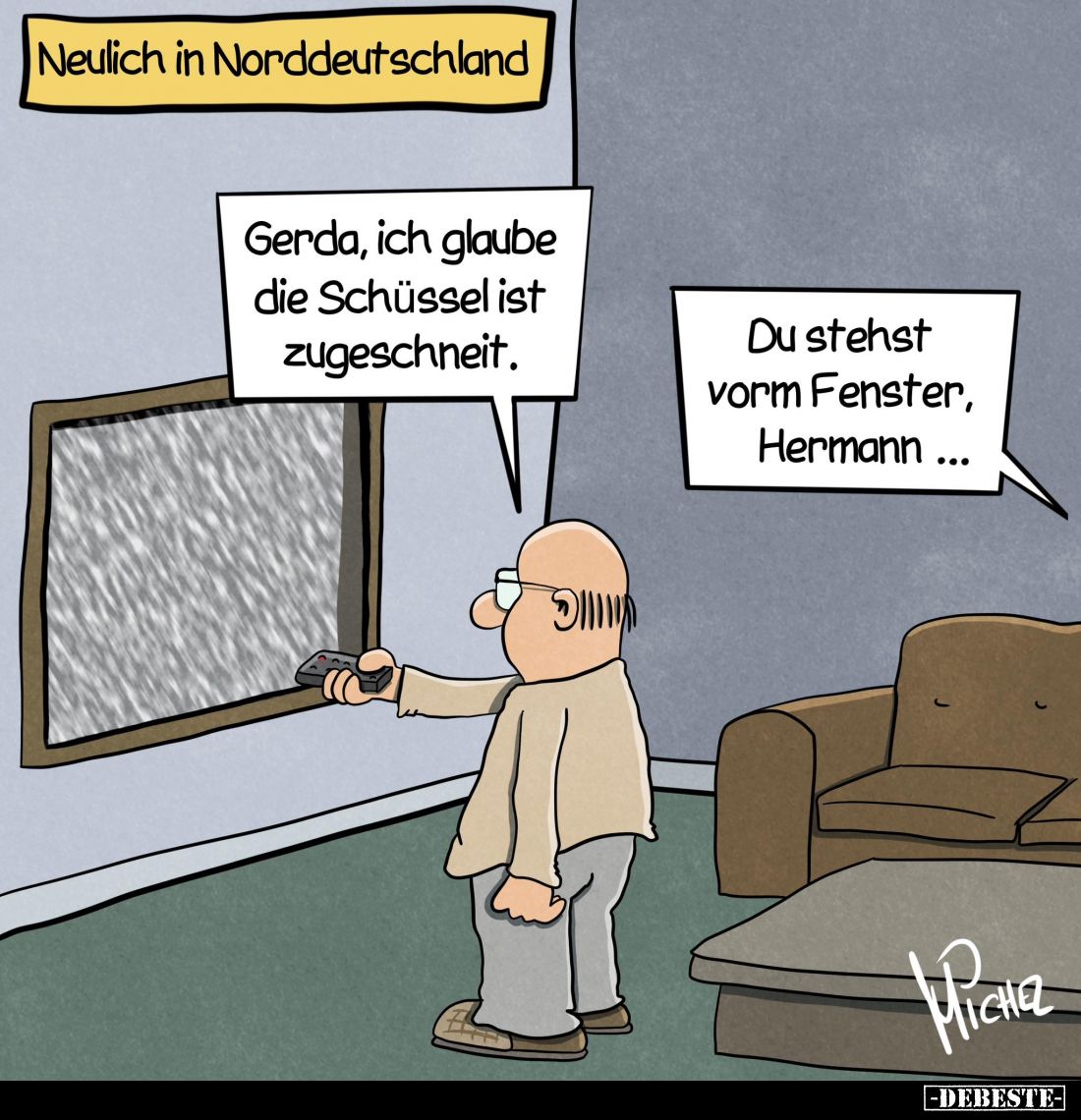 Neulich in Norddeutschland. -
Gerda, ich glaube die Schüssel ist zugeschneit. -
Du stehst vorm Fenster, Hermann ...