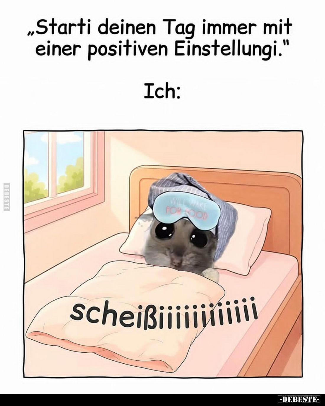 "Starti deinen Tag immer mit einer positiven Einstellungi." Ich: