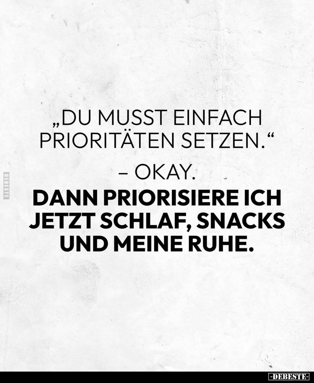 "Du musst einfach Prioritäten setzen." -
Okay. -
Dann priorisiere ich jetzt Schlaf, Snacks und meine Ruhe.