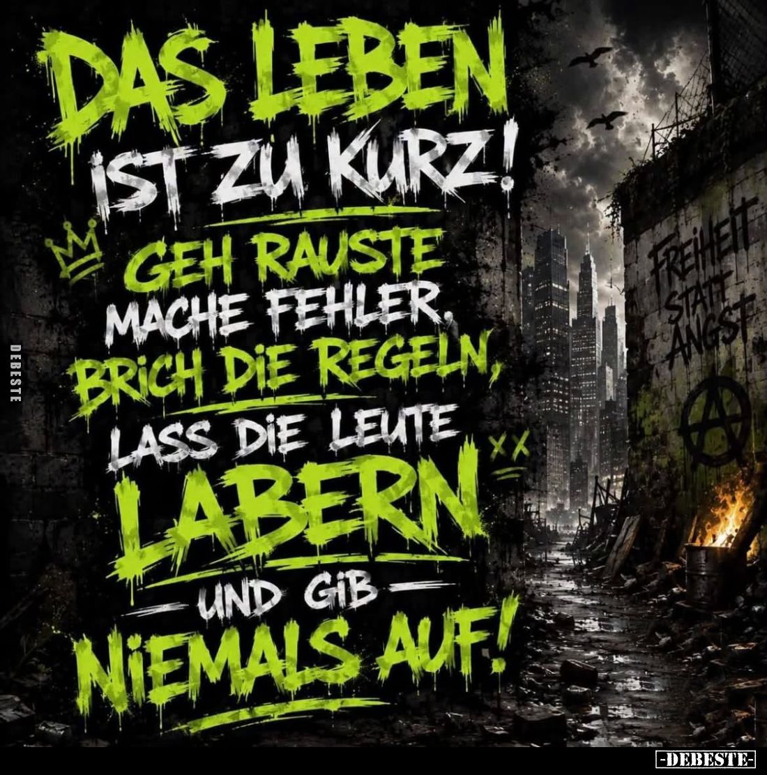 Das Leben
ist zu kurz! 
Geh rauste, mache Fehler, brich die Regeln,
lass die Leute
labern
und gib
niemals auf!