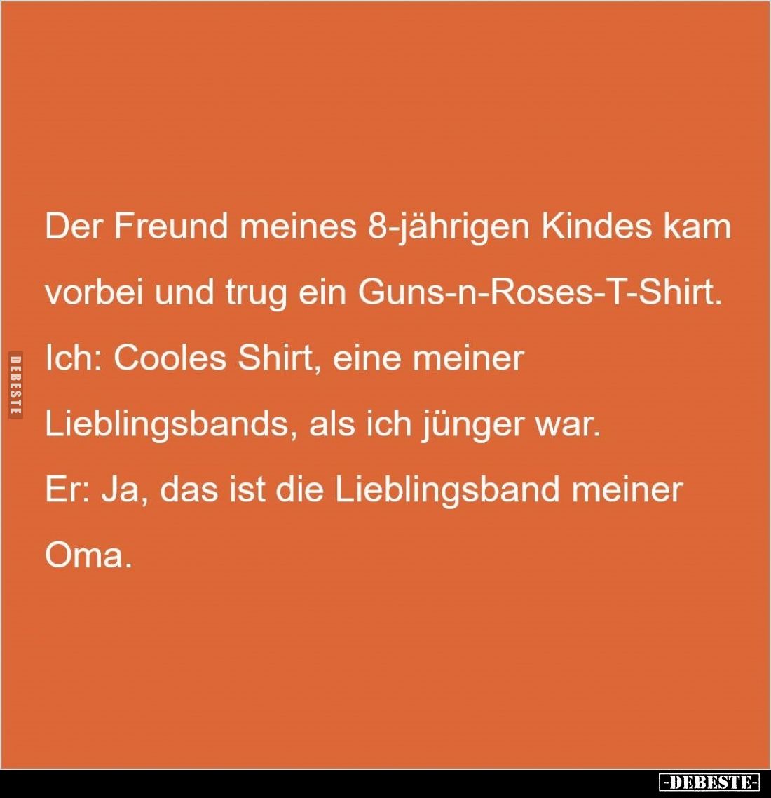 Der Freund meines 8-jährigen Kindes kam vorbei und trug ein Guns-n-Roses-T-Shirt.
Ich: Cooles Shirt, eine meiner Lieblingsba...