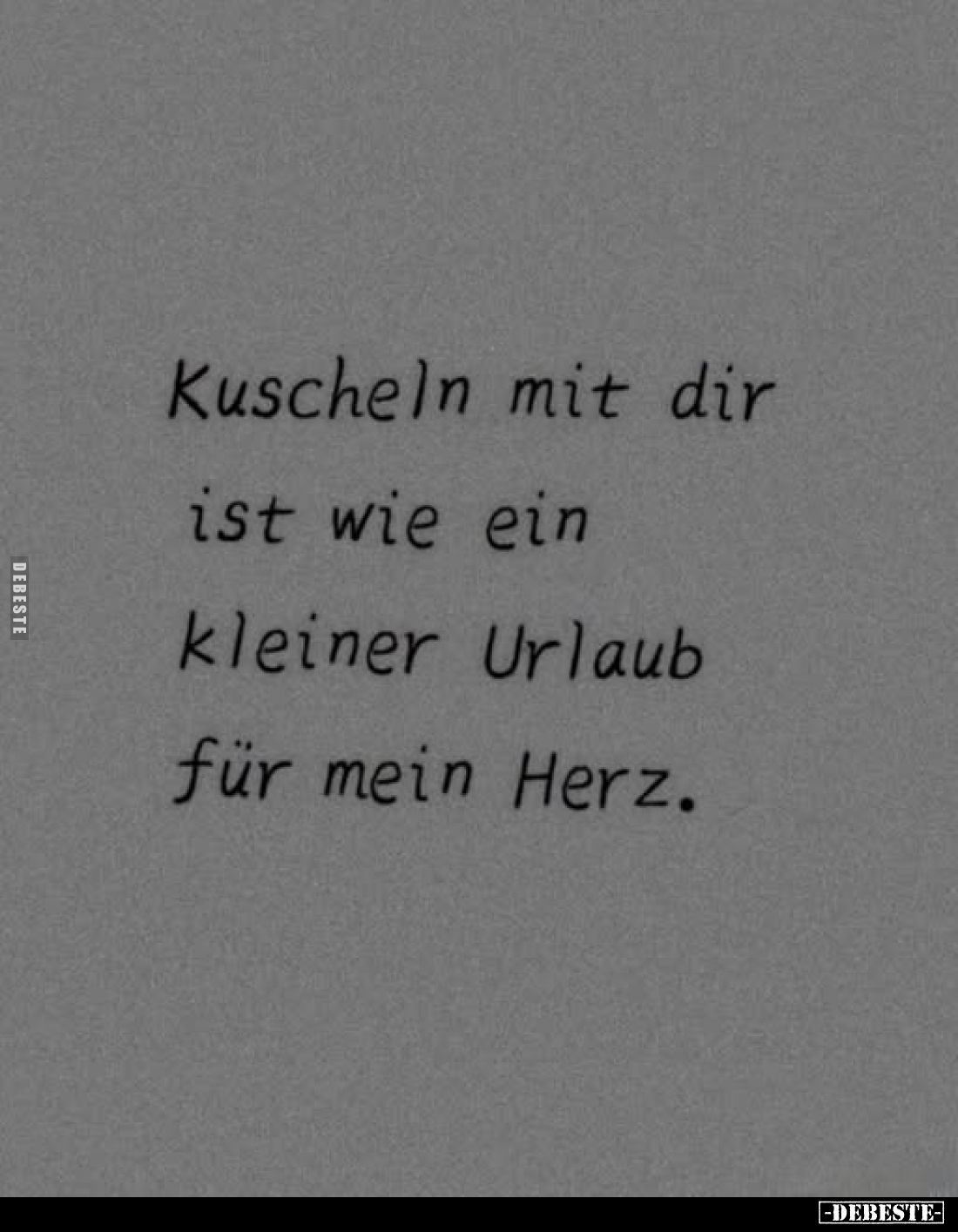 Kuscheln mit dir
ist wie ein
kleiner Urlaub
für mein Herz.