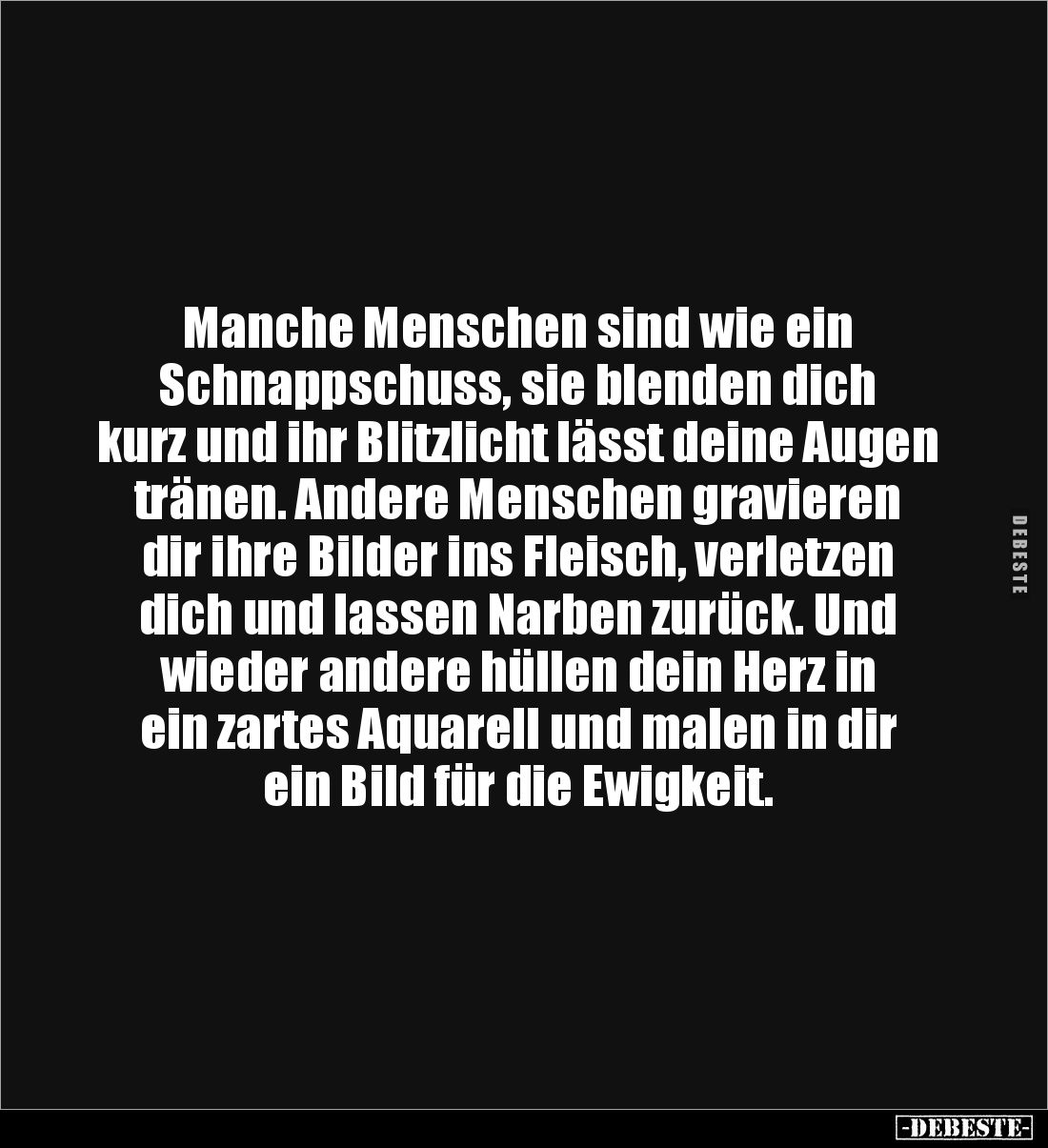 Manche Menschen sind wie ein 
Schnappschuss, sie blenden dich kurz und ihr Blitzlicht lässt deine Augen tränen. Andere Mensc...