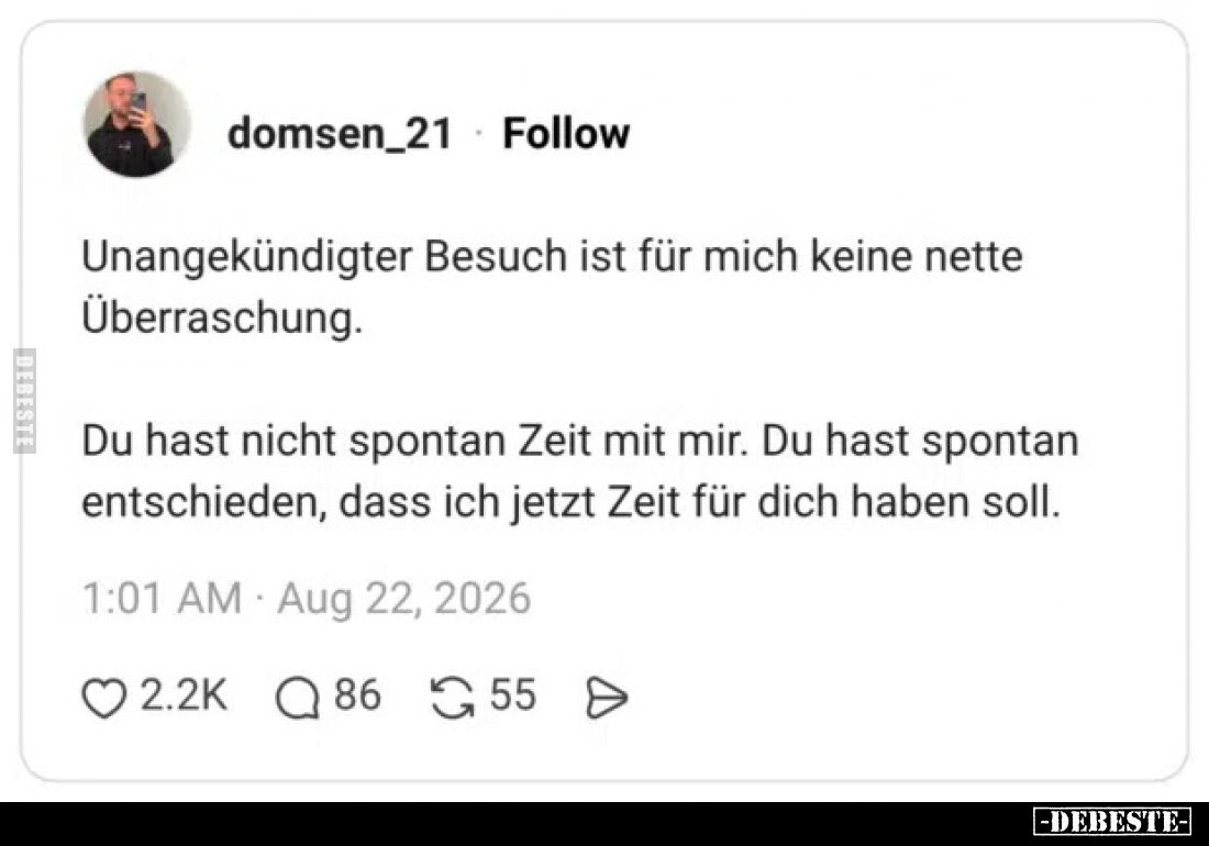 Unangekündigter Besuch ist für mich keine nette Überraschung.

Du hast nicht spontan Zeit mit mir. Du hast spontan entschie...