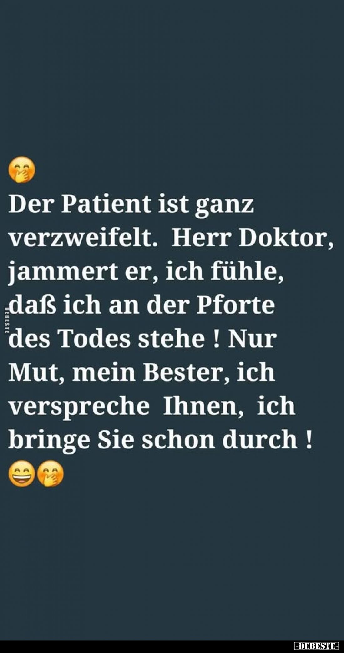 Der Patient ist ganz verzweifelt. Herr Doktor, jammert er, ich fühle, daß ich an der Pforte des Todes stehe! Nur Mut, mein Be...