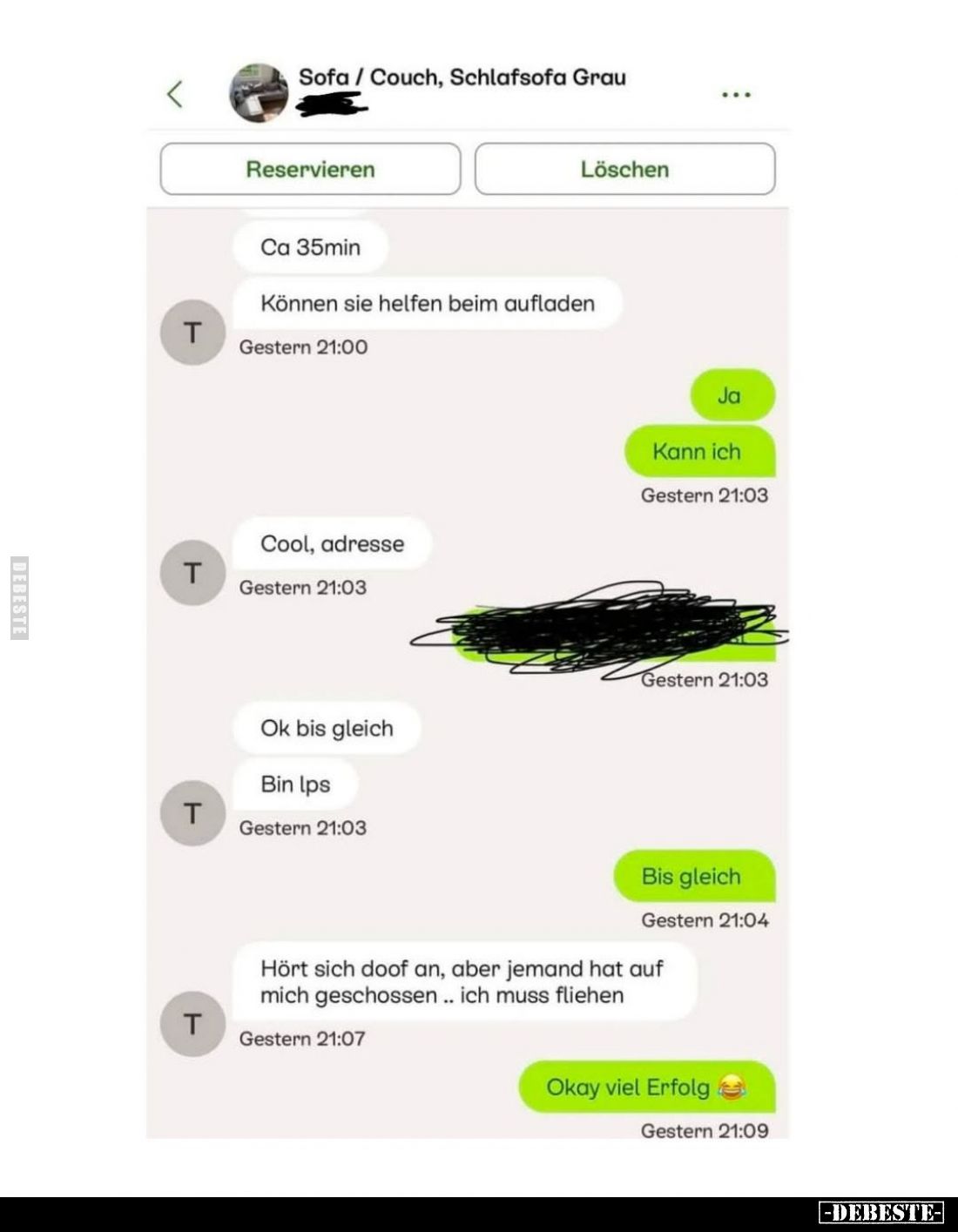 Können sie helfen beim aufladen?
-
Ja.
Kann ich.
-
Cool, Adresse.
-
Ok bis gleich.
Bin los.
-
Bis gleich.
-
Hört ...