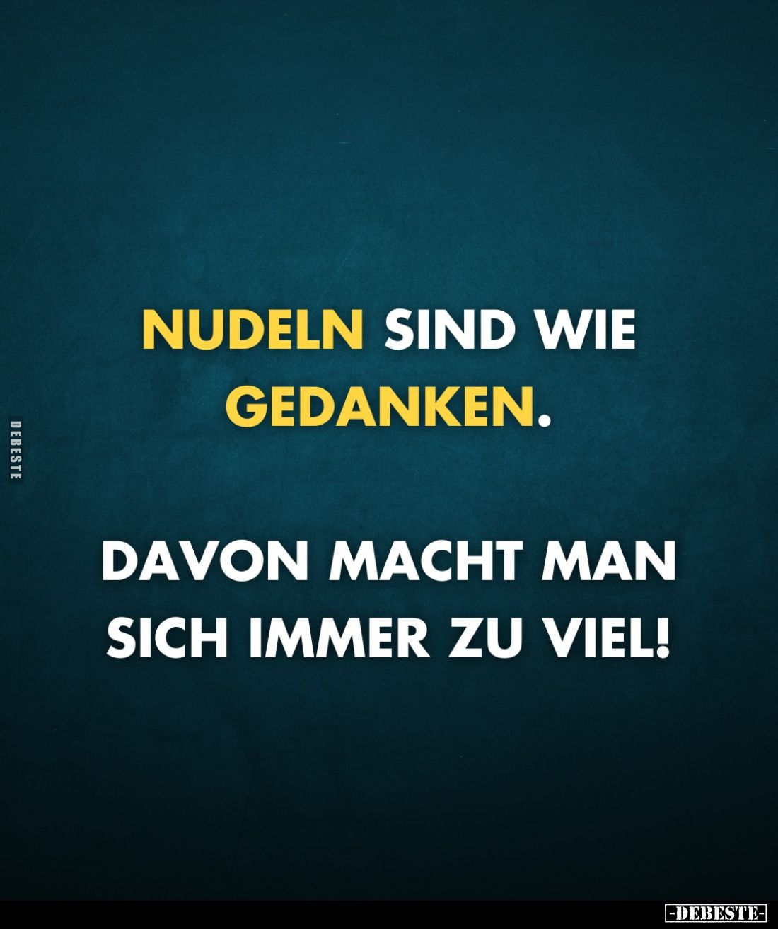 Nudeln sind wie Gedanken.
Davon macht man sich immer zu viel!