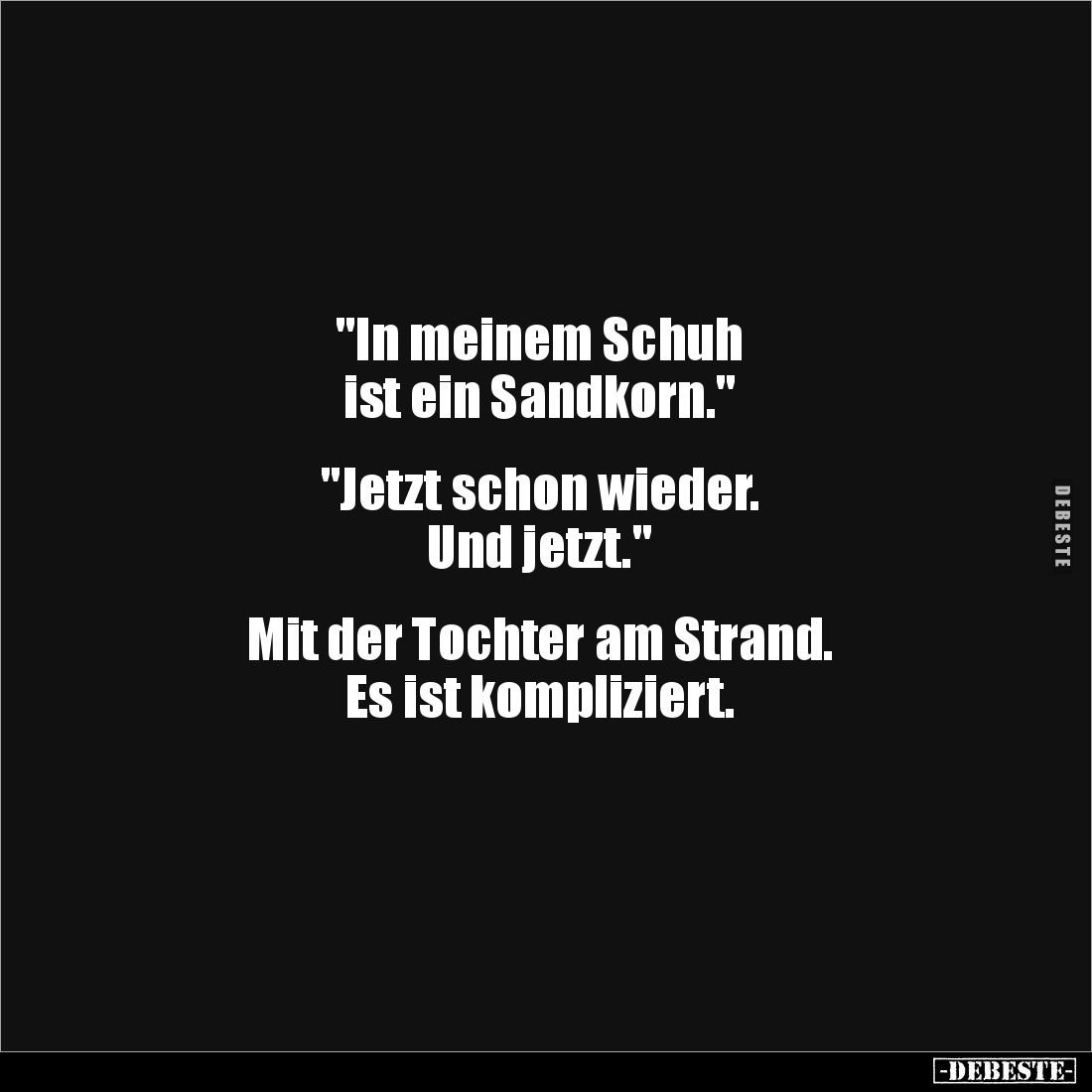 "In meinem Schuh 
ist ein Sandkorn."


"Jetzt schon wieder. 
Und jetzt." 


Mit der Tochter am St...