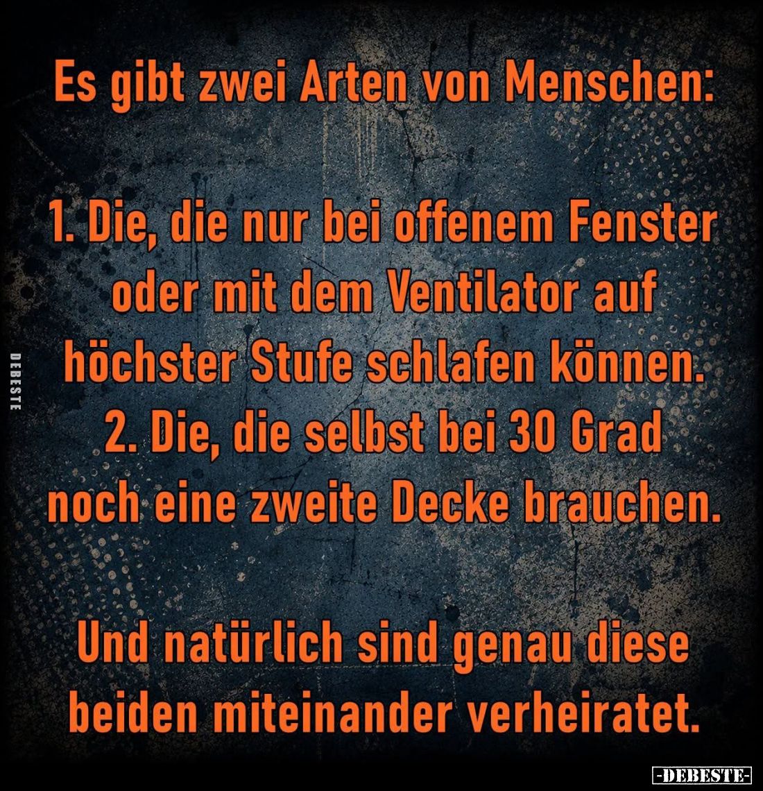 Es gibt zwei Arten von Menschen:

 - Die, die nur bei offenem Fenster oder mit dem Ventilator auf höchster Stufe schlafen k...