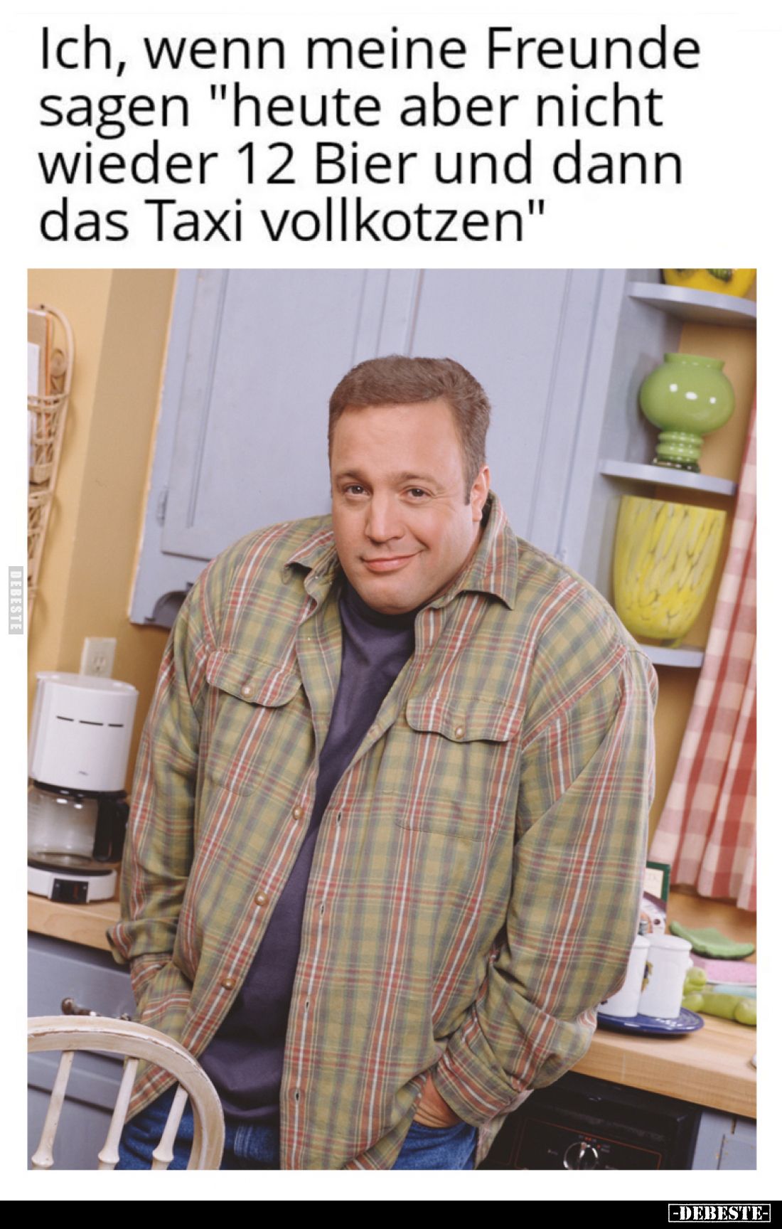 Ich, wenn meine Freunde sagen "heute aber nicht wieder 12 Bier und dann das Taxi vollkotzen"