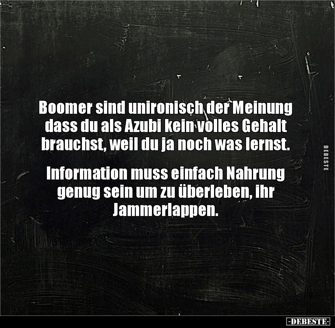 Boomer sind unironisch der Meinung dass du als Azubi kein volles Gehalt brauchst, weil du ja noch was lernst. 


Informati...
