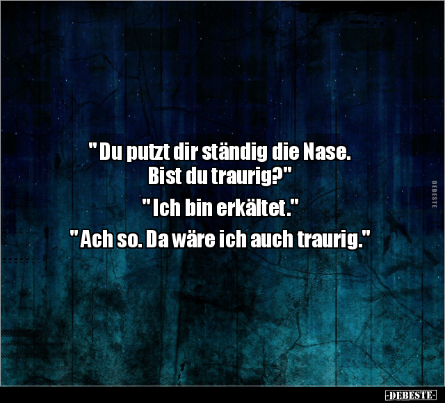 " Du putzt dir ständig die Nase. Bist du traurig?".. - Lustige Bilder | DEBESTE.de