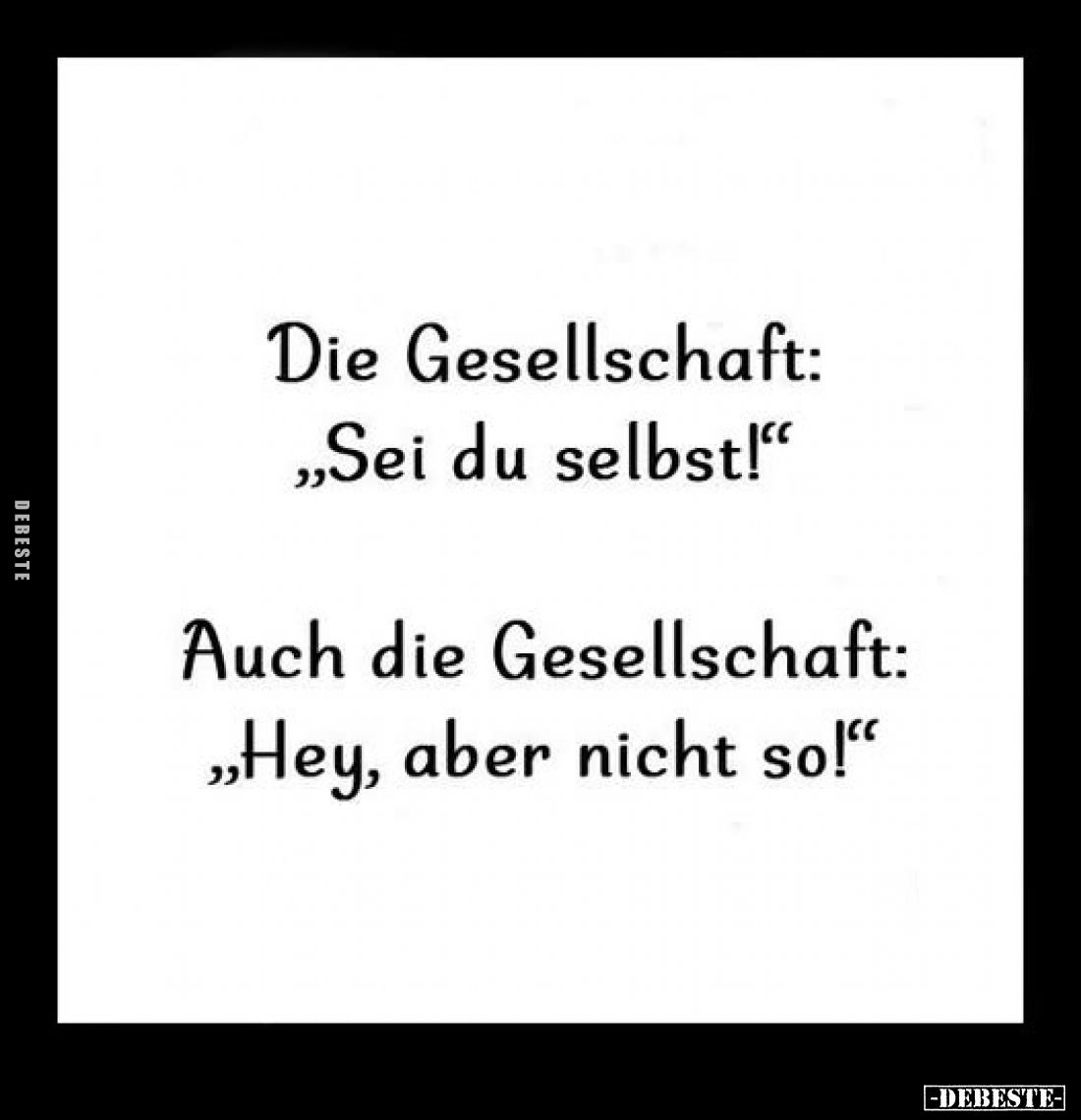 Die Gesellschaft: „Sei du selbst!" 
Auch die Gesellschaft: „Hey, aber nicht so!"