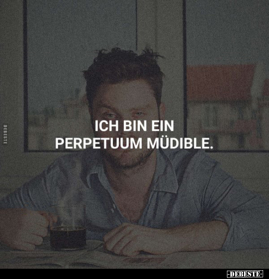 Ich bin ein Perpetuum Müdible.