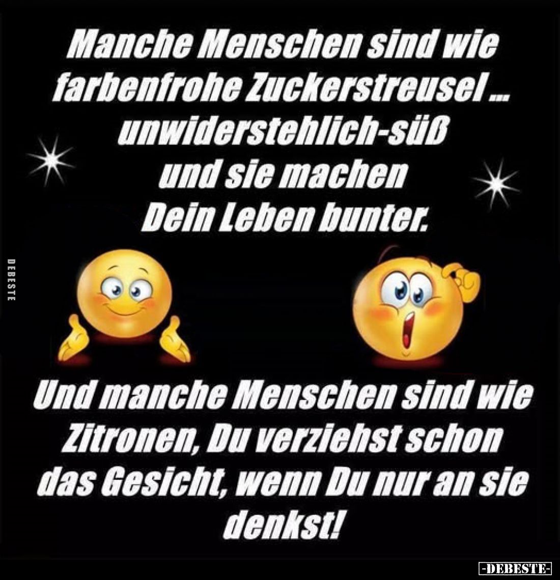 Manche Menschen sind wie farbenfrohe Zuckerstreusel... unwiderstehlich-süß und sie machen Dein Leben bunter.
Und manche Mens...