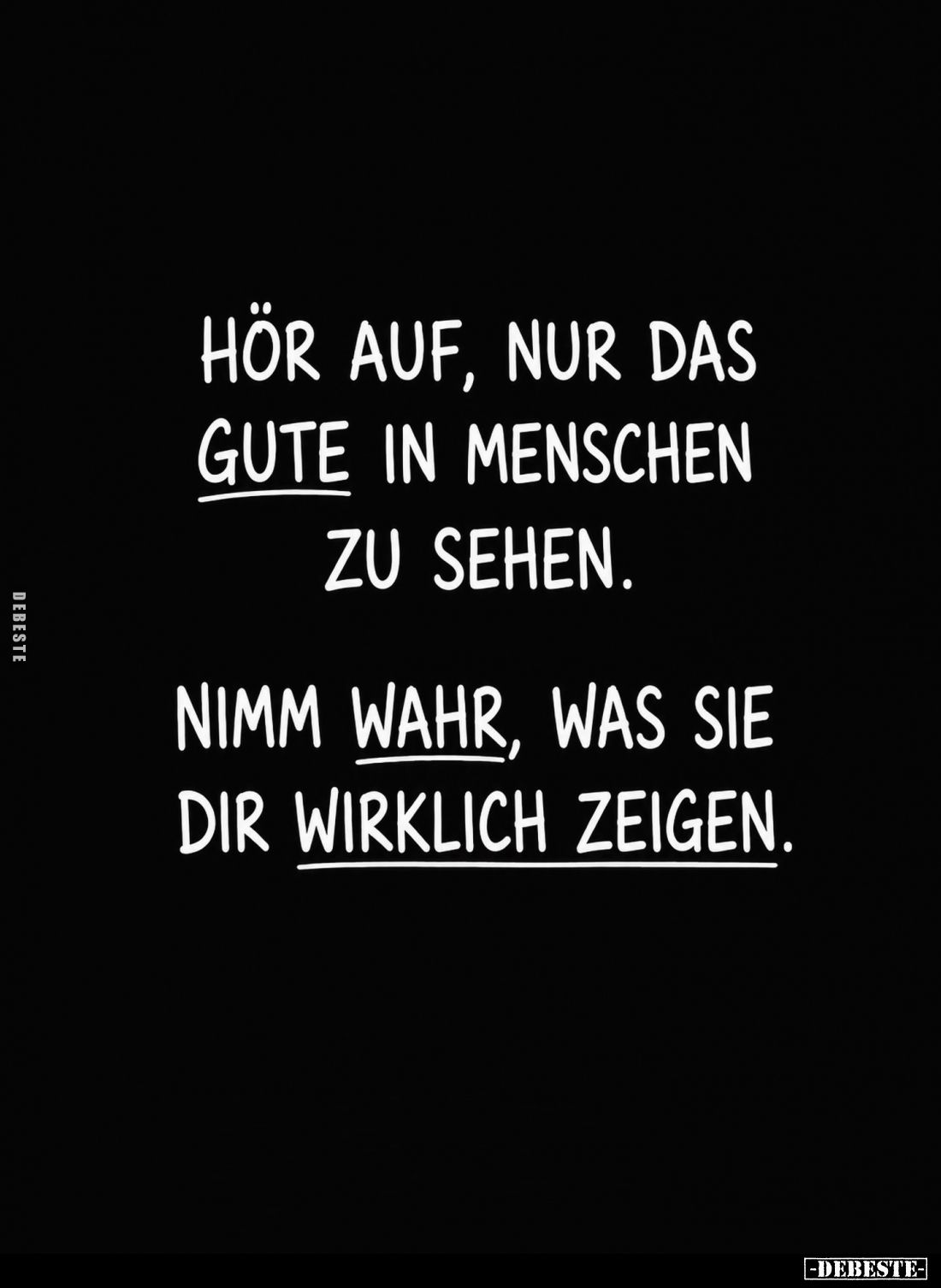 Hör auf, nur das gute in Menschen zu sehen.
Nimm wahr, was sie dir wirklich zeigen.