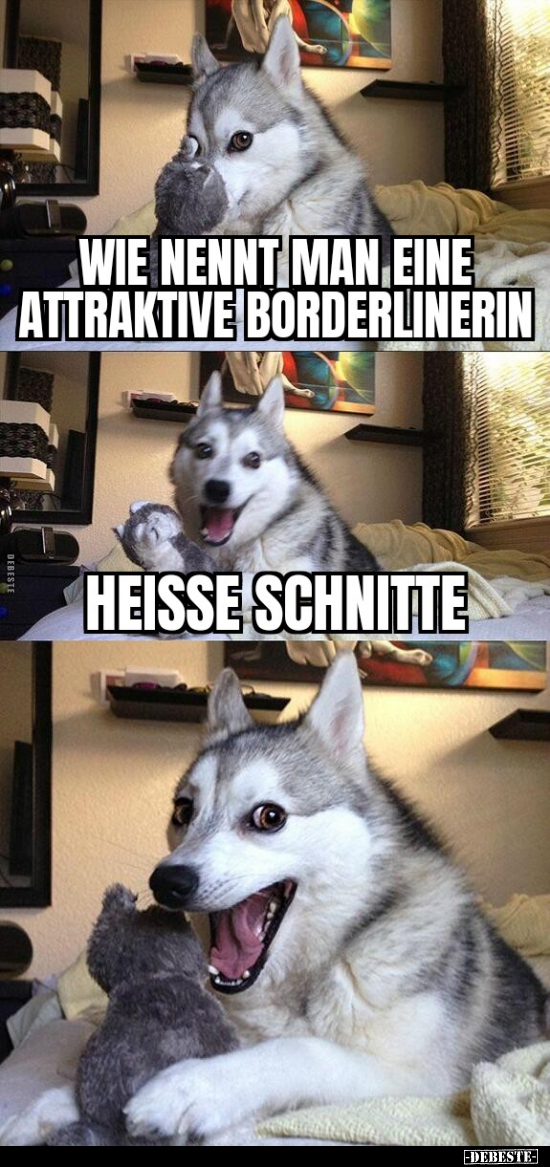 Wie nennt man eine attraktive Borderlinerin.
Heisse Schnitte.