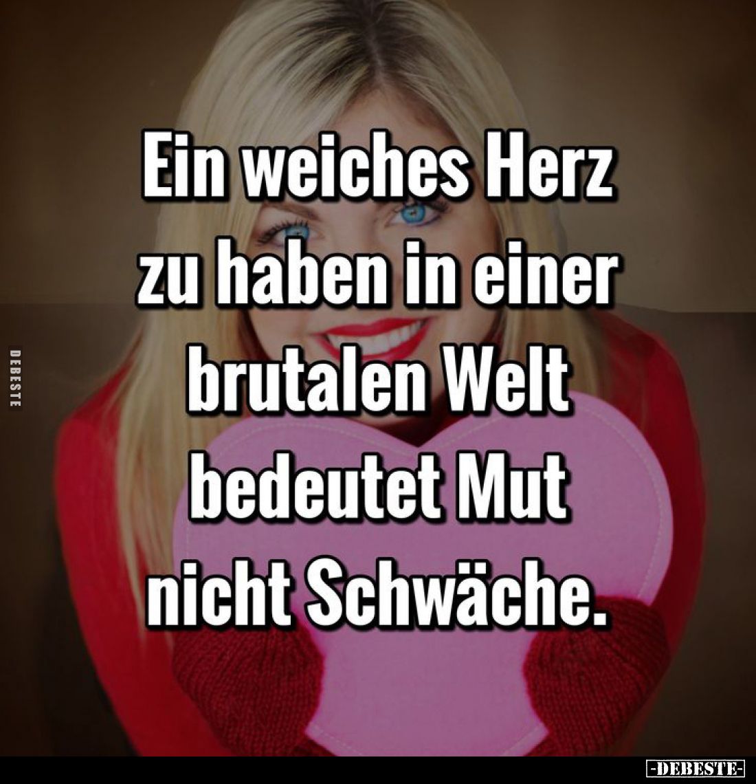 Ein weiches Herz zu haben in einer brutalen Welt bedeutet Mut, nicht Schwäche.