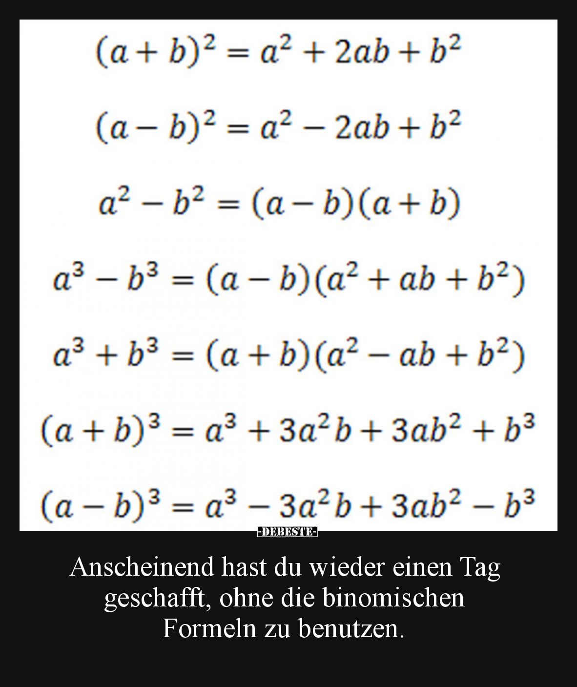 Anscheinend hast du wieder einen Tag geschafft, ohne die binomischen Formeln zu benutzen.