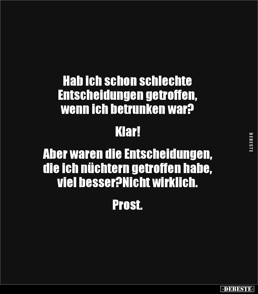 Hab ich schon schlechte 
Entscheidungen getroffen, 
wenn ich betrunken war? 


Klar! 


Aber waren die Entscheidungen...