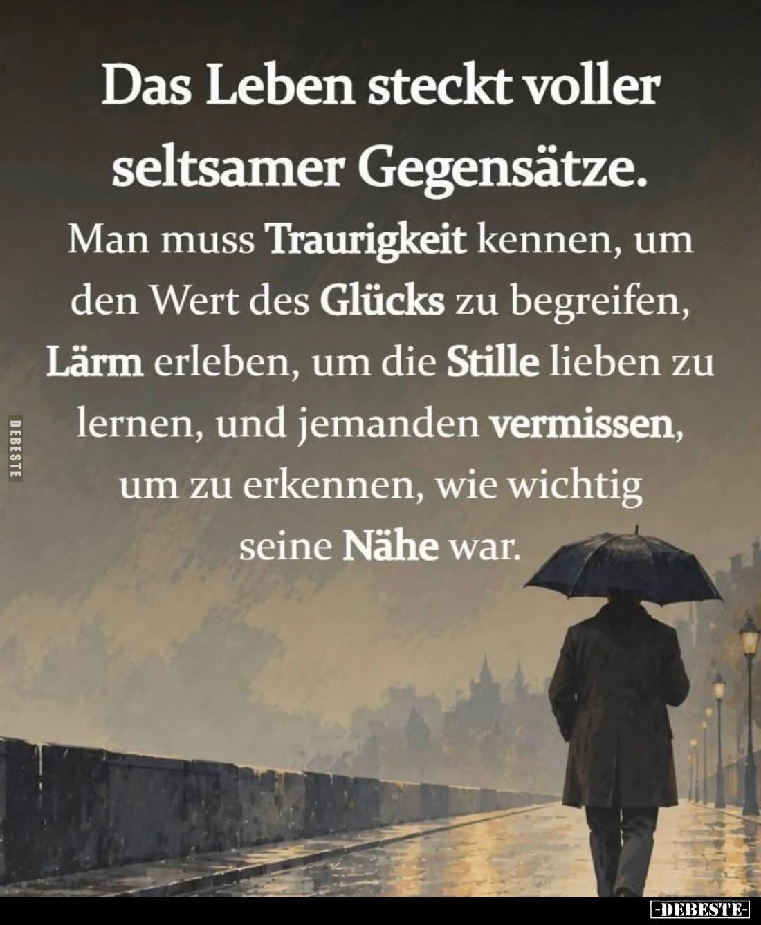 Das Leben steckt voller seltsamer Gegensätze.
Man muss Traurigkeit kennen, um den Wert des Glücks zu begreifen, Lärm erleben...